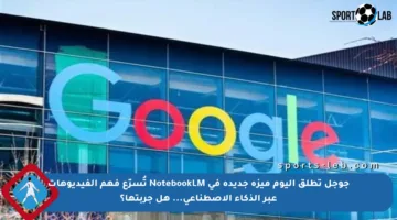 جوجل تطلق اليوم ميزة جديدة في NotebookLM تُسرّع فهم الفيديوهات عبر الذكاء الاصطناعي… هل جربتها؟